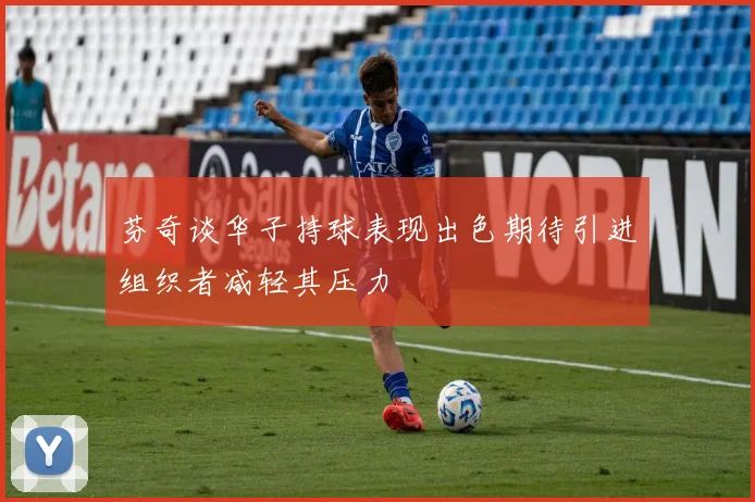 芬奇谈华子持球表现出色期待引进组织者减轻其压力