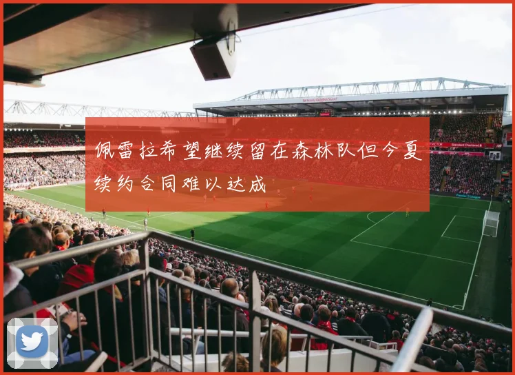 佩雷拉希望继续留在森林队但今夏续约合同难以达成
