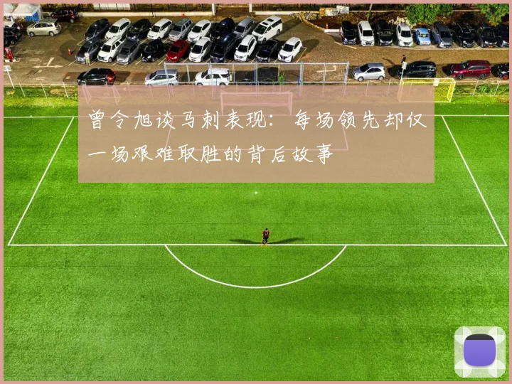 曾令旭谈马刺表现：每场领先却仅一场艰难取胜的背后故事