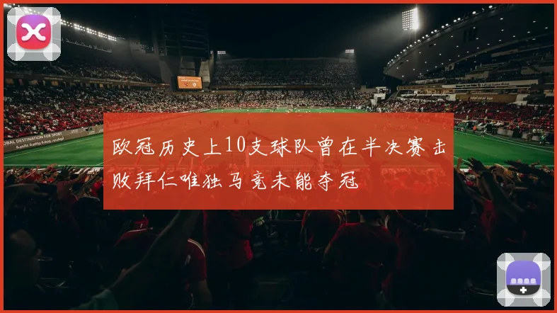欧冠历史上10支球队曾在半决赛击败拜仁唯独马竞未能夺冠
