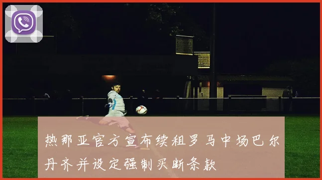 热那亚官方宣布续租罗马中场巴尔丹齐并设定强制买断条款