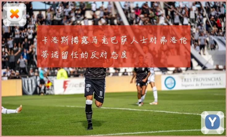 卡洛斯揭露马竞巴萨人士对弗洛伦蒂诺留任的反对态度