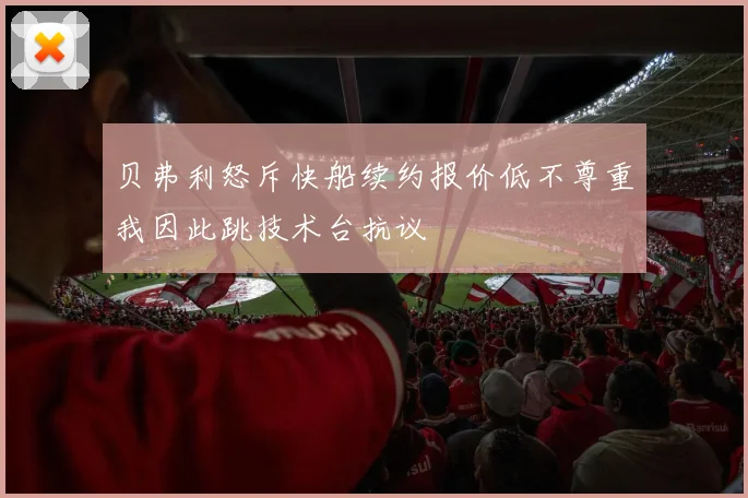 贝弗利怒斥快船续约报价低不尊重我因此跳技术台抗议