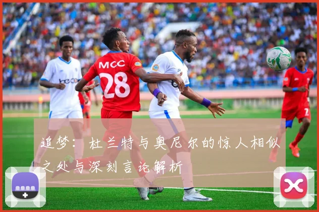 追梦：杜兰特与奥尼尔的惊人相似之处与深刻言论解析