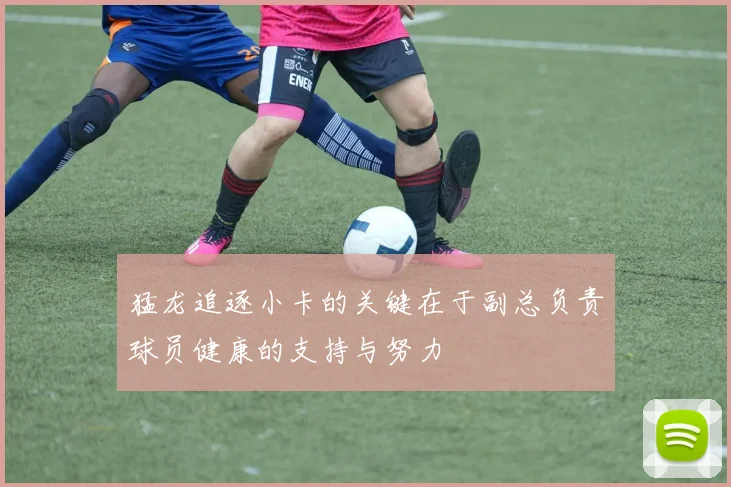 猛龙追逐小卡的关键在于副总负责球员健康的支持与努力