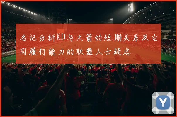 名记分析KD与火箭的短期关系及合同履行能力的联盟人士疑虑