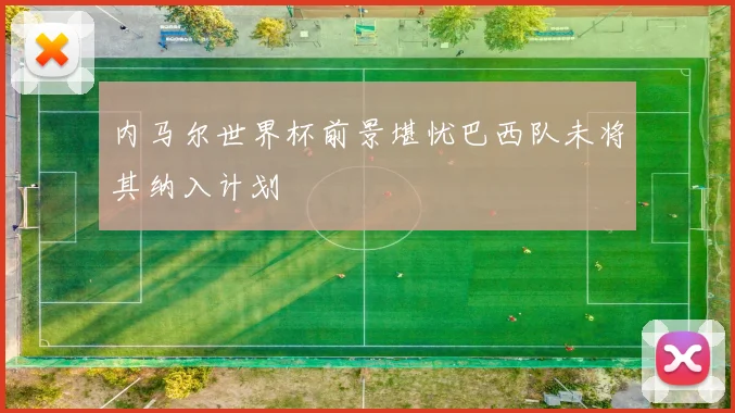 内马尔世界杯前景堪忧巴西队未将其纳入计划