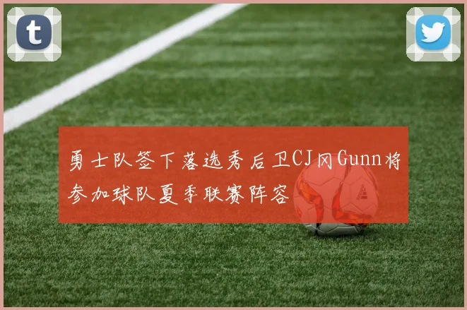 勇士队签下落选秀后卫CJ冈Gunn将参加球队夏季联赛阵容
