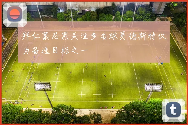 拜仁慕尼黑关注多名球员德斯特仅为备选目标之一