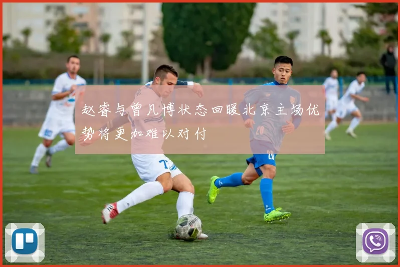 赵睿与曾凡博状态回暖北京主场优势将更加难以对付